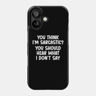 You Think I’m Sarcastic Funny Quote – Hear What I Don’t Say Phone Case