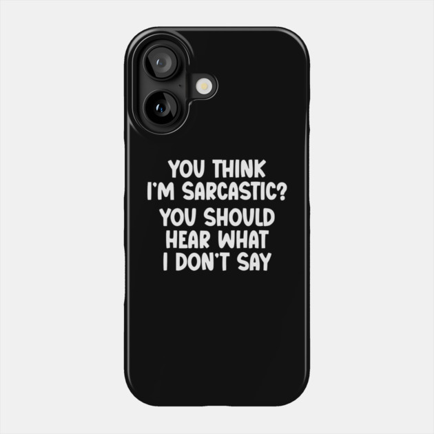 You Think I’m Sarcastic Funny Quote – Hear What I Don’t Say Phone Case by UrbanLifeApparel