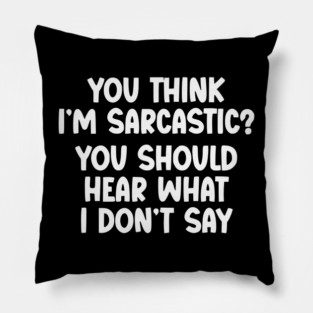 You Think I’m Sarcastic Funny Quote – Hear What I Don’t Say Pillow