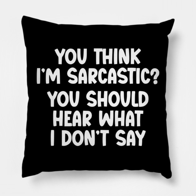You Think I’m Sarcastic Funny Quote – Hear What I Don’t Say Pillow by UrbanLifeApparel