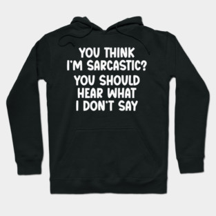 You Think I’m Sarcastic Funny Quote – Hear What I Don’t Say Hoodie