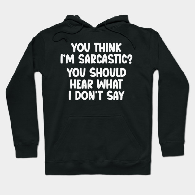 You Think I’m Sarcastic Funny Quote – Hear What I Don’t Say Hoodie by UrbanLifeApparel