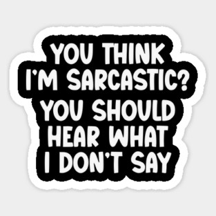 You Think I’m Sarcastic Funny Quote – Hear What I Don’t Say Magnet