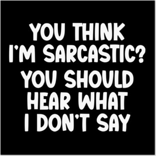 You Think I’m Sarcastic Funny Quote – Hear What I Don’t Say Posters and Art