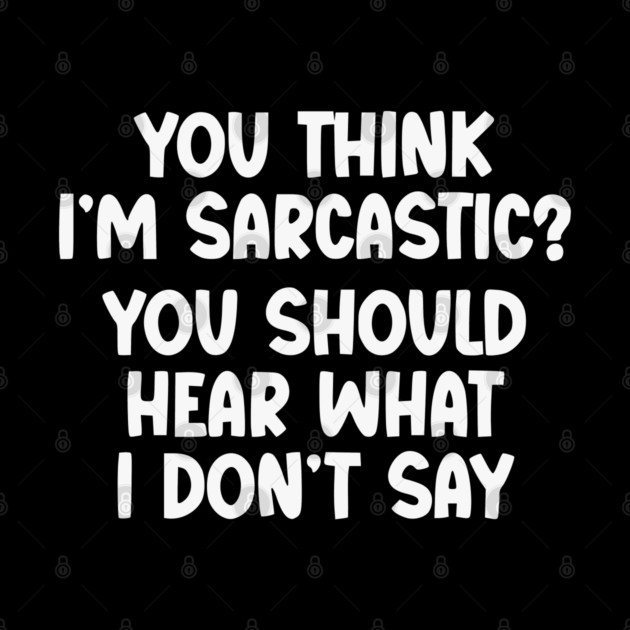 You Think I’m Sarcastic Funny Quote – Hear What I Don’t Say by UrbanLifeApparel