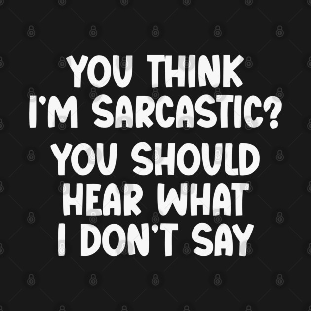 You Think I’m Sarcastic Funny Quote – Hear What I Don’t Say by UrbanLifeApparel