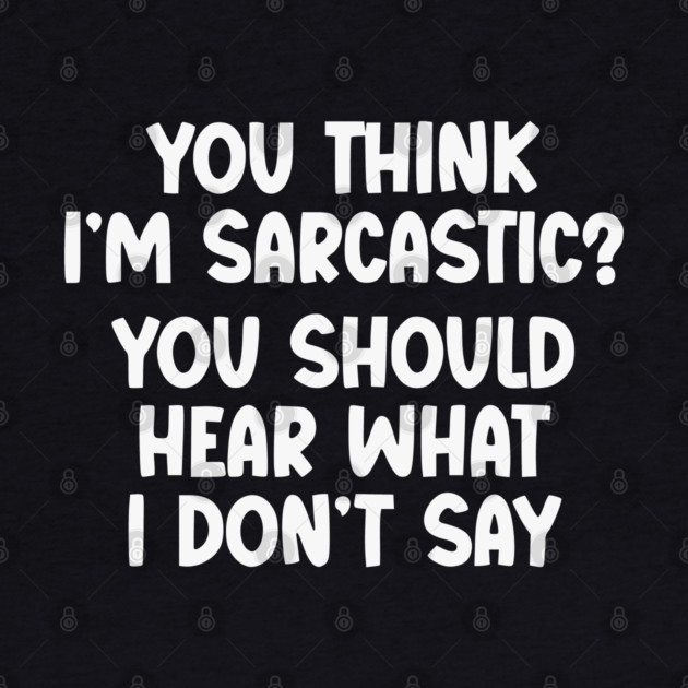 You Think I’m Sarcastic Funny Quote – Hear What I Don’t Say by UrbanLifeApparel