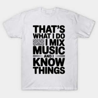 That's What I Do I Mix Music and I Know Things T-Shirt