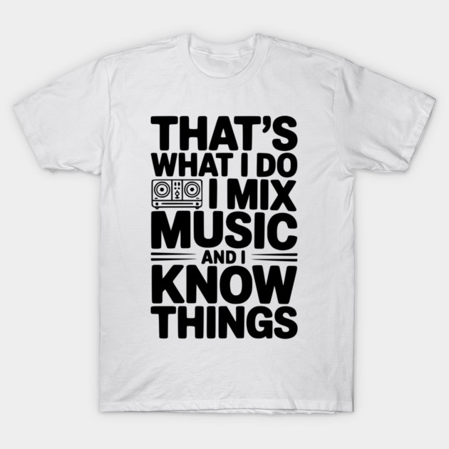 That's What I Do I Mix Music and I Know Things T-Shirt by Frank Ring