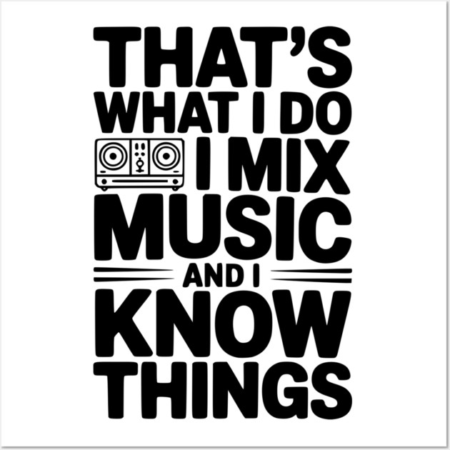 That's What I Do I Mix Music and I Know Things Wall Art by Frank Ring