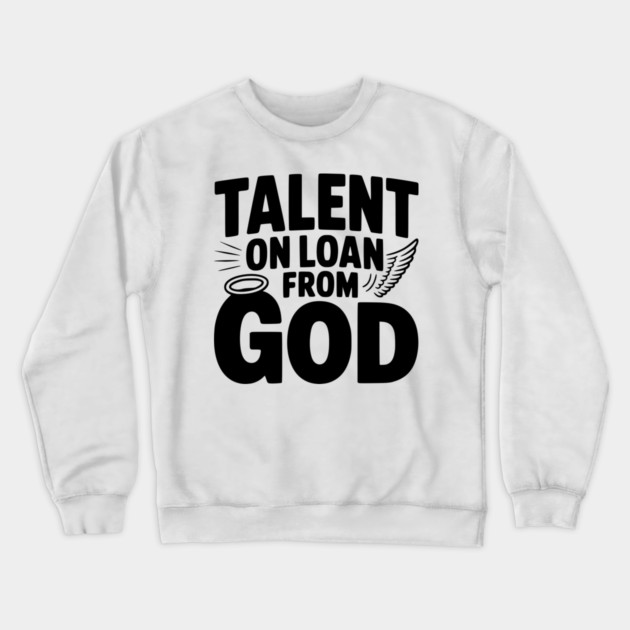 Talent on Loan from God Crewneck Sweatshirt by Frank Ring