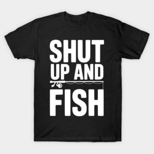 Shut Up and Fish T-Shirt