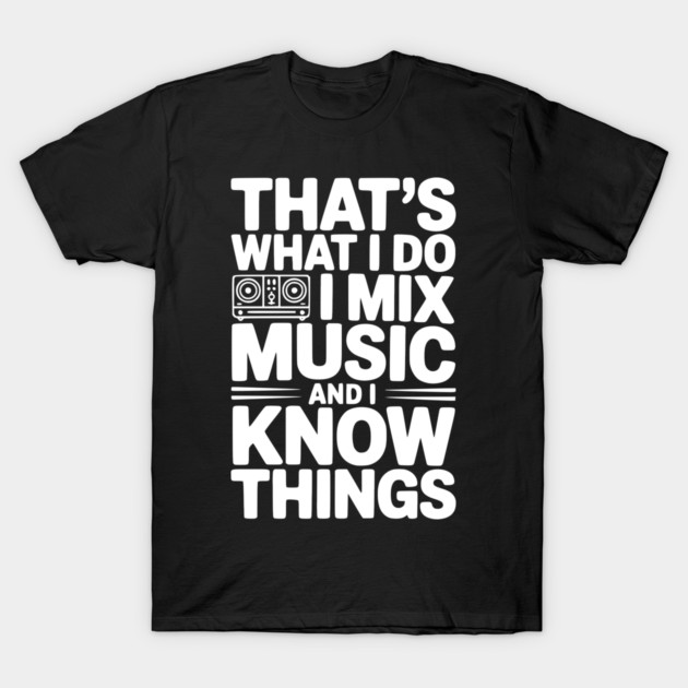 That's What I Do I Mix Music and I Know Things T-Shirt by Frank Ring