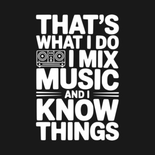 That's What I Do I Mix Music and I Know Things T-Shirt