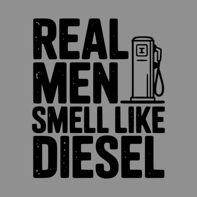 Real Men Smell Like Diesel by Frank Ring