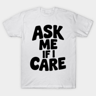 Ask Me If I Care T-Shirt