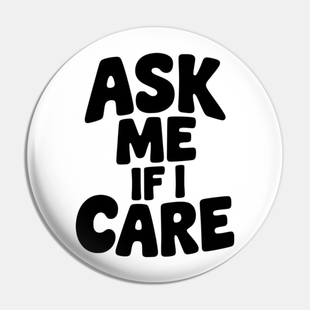 Ask Me If I Care Pin by Frank Ring