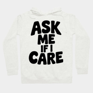 Ask Me If I Care Hoodie