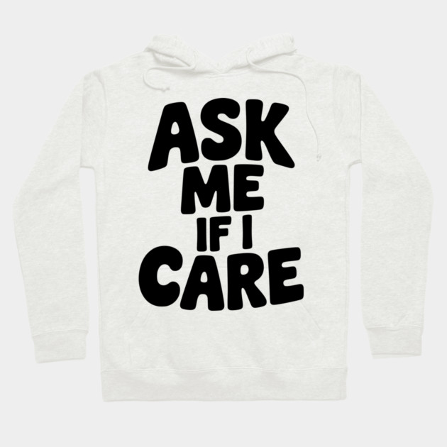 Ask Me If I Care Hoodie by Frank Ring