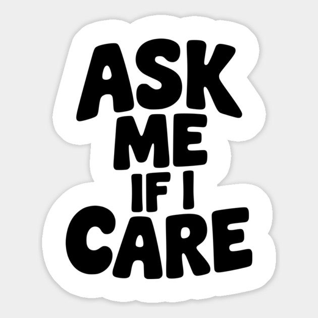 Ask Me If I Care Magnet by Frank Ring