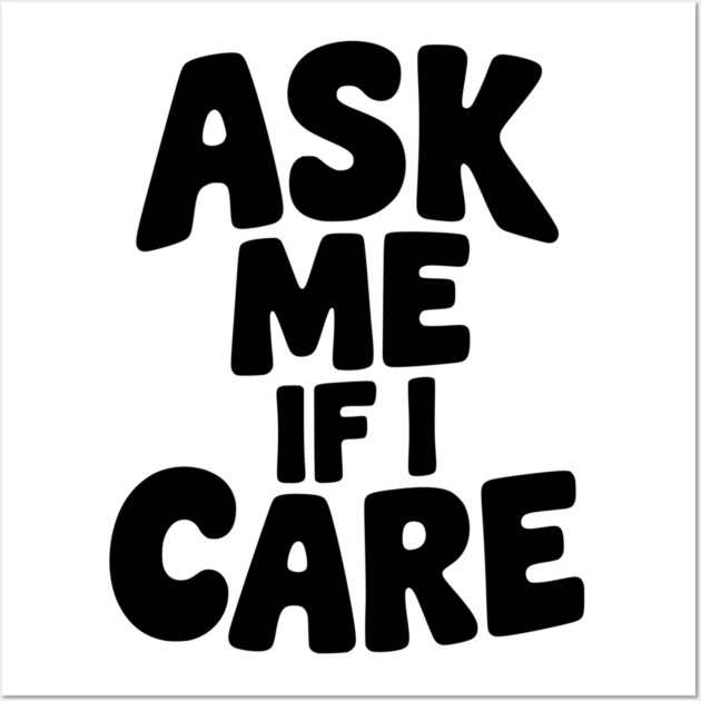 Ask Me If I Care Wall Art by Frank Ring