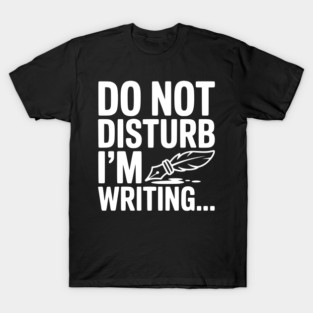 Do Not Disturb I'm Writing... T-Shirt