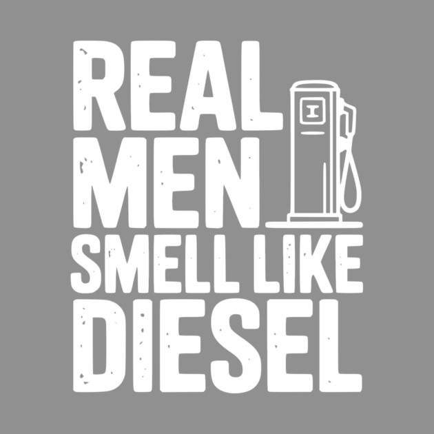 Real Men Smell Like Diesel by Frank Ring