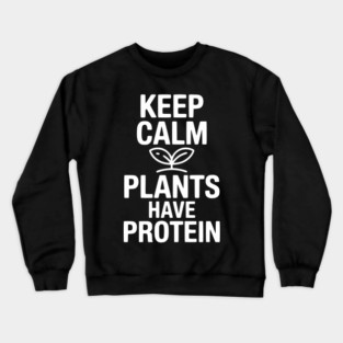 Keep Calm Plants Have Protein Crewneck Sweatshirt