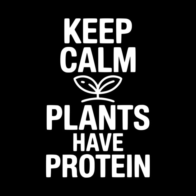Keep Calm Plants Have Protein by Frank Ring