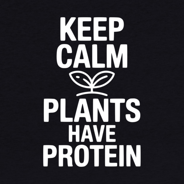 Keep Calm Plants Have Protein by Frank Ring