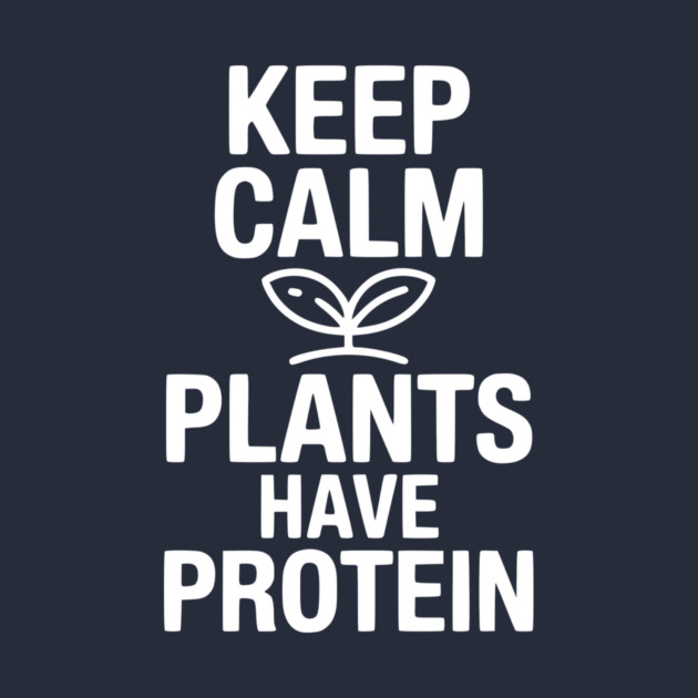 Keep Calm Plants Have Protein by Frank Ring