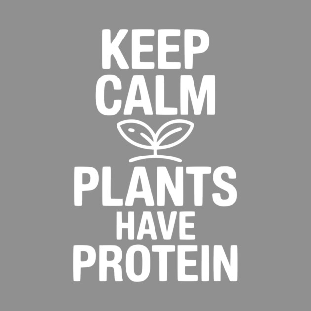 Keep Calm Plants Have Protein by Frank Ring