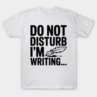 Do Not Disturb I'm Writing... T-Shirt