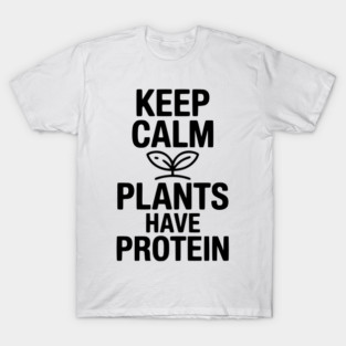 Keep Calm Plants Have Protein T-Shirt