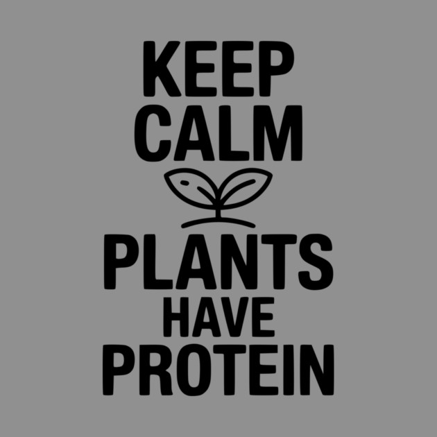 Keep Calm Plants Have Protein by Frank Ring