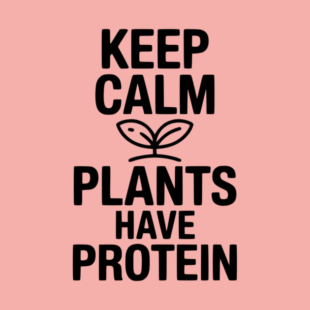 Keep Calm Plants Have Protein by Frank Ring