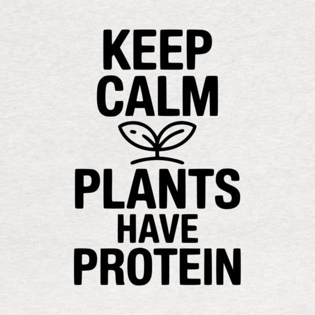 Keep Calm Plants Have Protein by Frank Ring