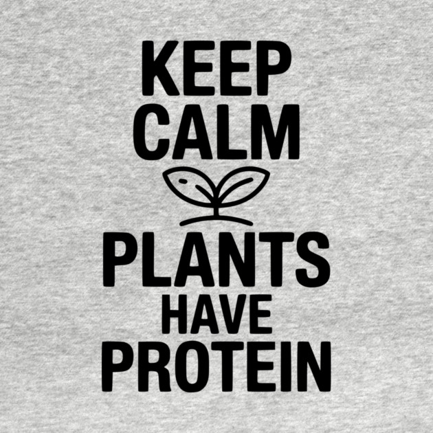 Keep Calm Plants Have Protein by Frank Ring