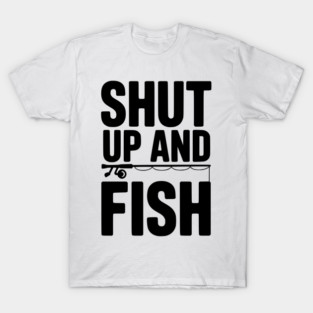 Shut Up and Fish T-Shirt