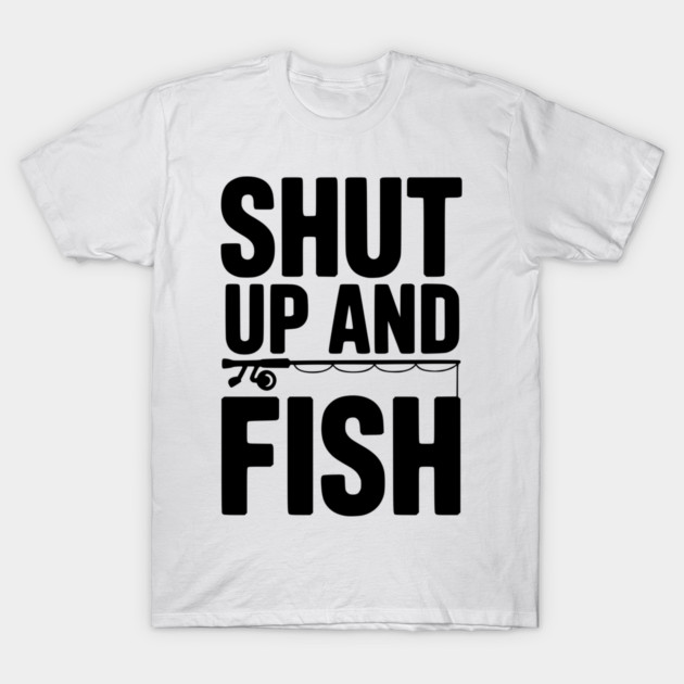 Shut Up and Fish T-Shirt by Frank Ring