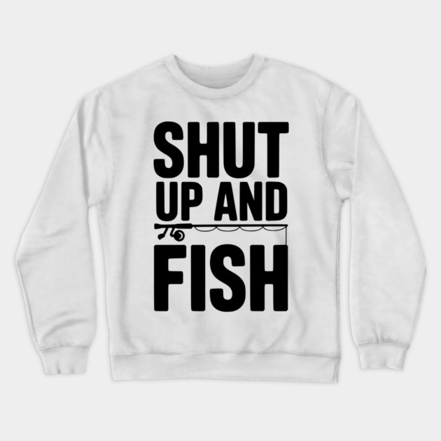 Shut Up and Fish Crewneck Sweatshirt by Frank Ring
