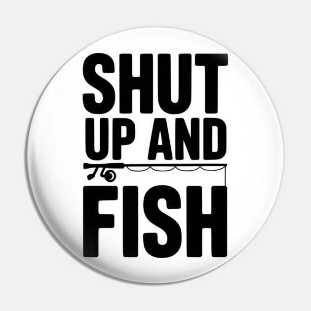 Shut Up and Fish Pin by Frank Ring