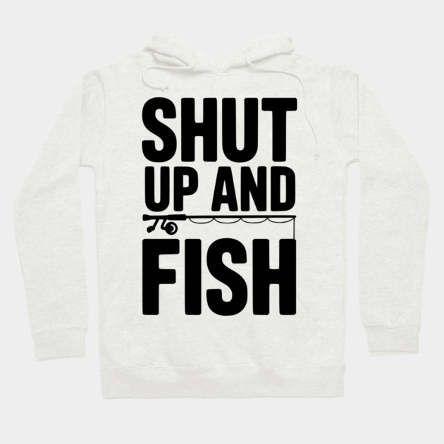 Shut Up and Fish Hoodie by Frank Ring