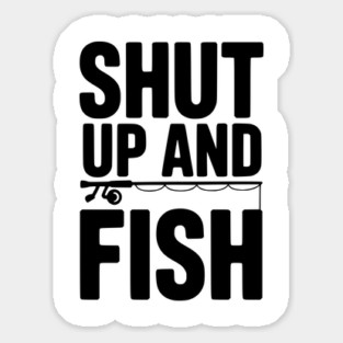 Shut Up and Fish Sticker