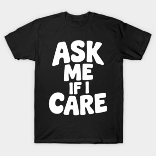 Ask Me If I Care T-Shirt