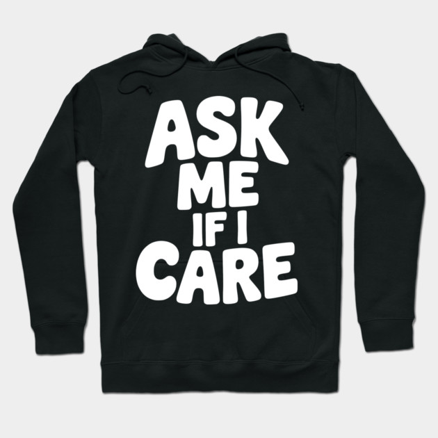 Ask Me If I Care Hoodie by Frank Ring