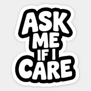 Ask Me If I Care Sticker