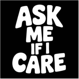 Ask Me If I Care Posters and Art