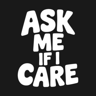 Ask Me If I Care T-Shirt