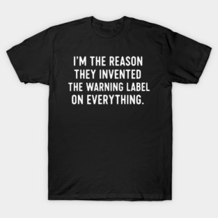 I’m The Reason Warning Labels Exist Funny Sarcastic Quote T-Shirt